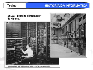 Tópico                        HISTÓRIA DA INFORMÁTICA


ENIAC – primeiro computador
da História.




                                                 5
 