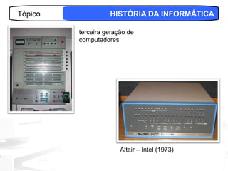 Tópico             HISTÓRIA DA INFORMÁTICA

         terceira geração de
         computadores




                       Altair – Intel (1973)
                                               7
 