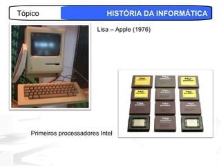 Tópico                        HISTÓRIA DA INFORMÁTICA

                          Lisa – Apple (1976)




   Primeiros processadores Intel


                                                 8
 