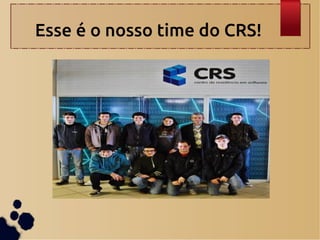 Esse é o nosso time do CRS!
 