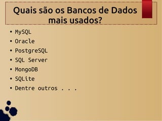 Quais são os Bancos de Dados
mais usados?
● MySQL
● Oracle
● PostgreSQL
● SQL Server
● MongoDB
● SQLite
● Dentre outros . . .
 