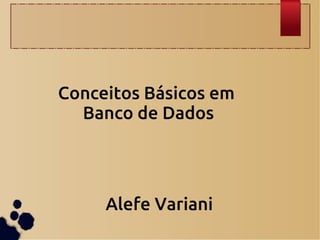 Conceitos Básicos em
Banco de Dados
Alefe Variani
 