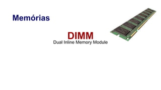 Memórias
DIMMDual Inline Memory Module
 