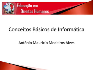 Conceitos Básicos de Informática
Antônio Maurício Medeiros Alves
 