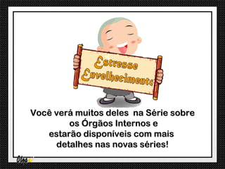 Você verá muitos deles na Série sobre
        os Órgãos Internos e
   estarão disponíveis com mais
     detalhes nas novas séries!
 