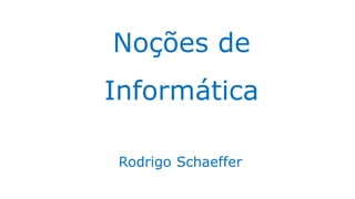 Noções de
Informática
Rodrigo Schaeffer
 