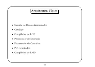 '
&
$
%
Arquitetura T´ıpica
• Gerente de Dados Armazenados
• Cat´alogo
• Compilador de LDD
• Processador de Execu¸c˜ao
• Processador de Consultas
• Pr´e-compilador
• Compilador de LMD
12
 