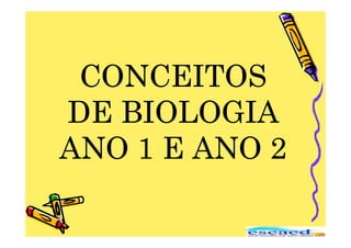 CONCEITOS
CONCEITOS
CONCEITOS
CONCEITOS
DE BIOLOGIA
DE BIOLOGIA
DE BIOLOGIA
DE BIOLOGIA
ANO 1 E ANO 2
ANO 1 E ANO 2
ANO 1 E ANO 2
ANO 1 E ANO 2
 
