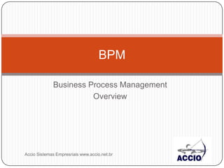 Business Process Management Overview BPM Accio Sistemas Empresriais www.accio.net.br 