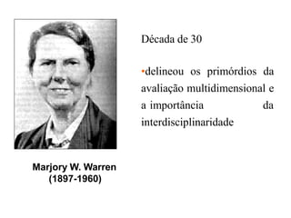 Marjory W. Warren
(1897-1960)
Década de 30
•delineou os primórdios da
avaliação multidimensional e
a importância da
interdisciplinaridade
 