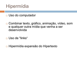 HipermídiaUso do computadorCombinar texto, gráfico, animação, vídeo, som e qualquer outra mídia que venha a ser desenvolvidaUso de "links“Hipermídia expansão do Hipertexto
