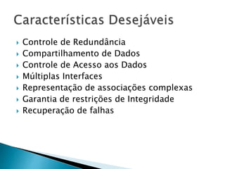  Controle de Redundância
 Compartilhamento de Dados
 Controle de Acesso aos Dados
 Múltiplas Interfaces
 Representação de associações complexas
 Garantia de restrições de Integridade
 Recuperação de falhas
 