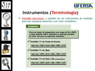 Instrumentos (Terminologia)
 Exatidão (Accuracy): a aptidão de um instrumento de medição
para dar respostas próximas a um valor verdadeiro.
 