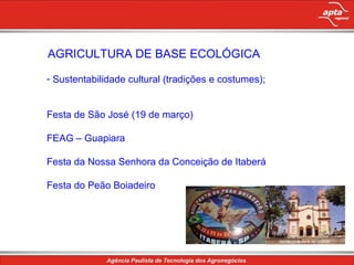 AGRICULTURA DE BASE ECOLÓGICA Sustentabilidade cultural (tradições e costumes);  Festa de São José (19 de março) FEAG – Guapiara Festa da Nossa Senhora da Conceição de Itaberá Festa do Peão Boiadeiro 