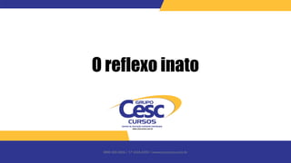 0800 600 6006 / 17 3426-6350 / www.cesccursos.com.br
O reflexo inato
 