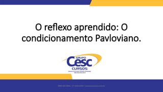 0800 600 6006 / 17 3426-6350 / www.cesccursos.com.br
O reflexo aprendido: O
condicionamento Pavloviano.
 