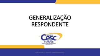 0800 600 6006 / 17 3426-6350 / www.cesccursos.com.br
GENERALIZAÇÃO
RESPONDENTE
 