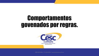 0800 600 6006 / 17 3426-6350 / www.cesccursos.com.br
Comportamentos
govenados por regras.
 