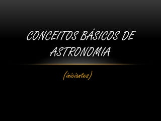CONCEITOS BÁSICOS DE 
ASTRONOMIA 
(iniciantes) 
 
