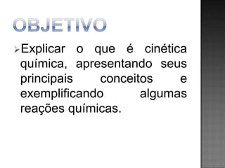 Explicar

o que é cinética
química, apresentando seus
principais
conceitos
e
exemplificando
algumas
reações químicas.

 
