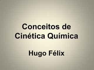 Conceitos de
Cinética Química
Hugo Félix

 
