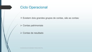 Ciclo Operacional
 Existem dois grandes grupos de contas, são as contas:
 Contas patrimoniais
 Contas de resultado
Conceitos básicos de contabilidade- Professor Danilo Pires
 
