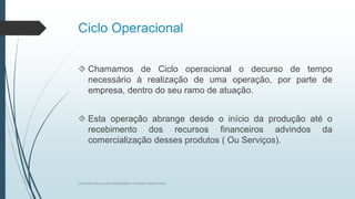 Ciclo Operacional
 Chamamos de Ciclo operacional o decurso de tempo
necessário à realização de uma operação, por parte de...