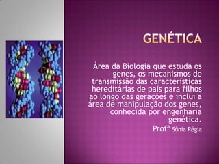 Área da Biologia que estuda os
genes, os mecanismos de
transmissão das características
hereditárias de pais para filhos
ao longo das gerações e inclui a
área de manipulação dos genes,
conhecida por engenharia
genética.
Profª Sônia Régia
 