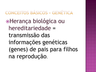 Herança biológica ou
hereditariedade =
transmissão das
informações genéticas
(genes) de pais para filhos
na reprodução.
 