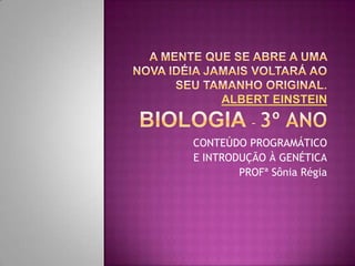 CONTEÚDO PROGRAMÁTICO
E INTRODUÇÃO À GENÉTICA
PROFª Sônia Régia
 