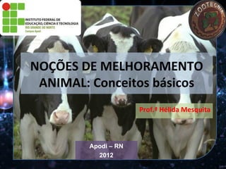 NOÇÕES DE MELHORAMENTO
 ANIMAL: Conceitos básicos
                     Prof.ª Hélida Mesquita



        Apodi – RN
          2012
 