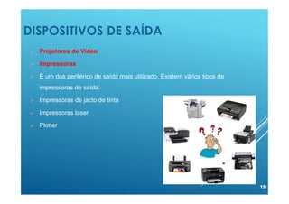 DISPOSITIVOS DE SAÍDA
15
 Projetores de Vídeo
 Impressoras
 É um dos periférico de saída mais utilizado. Existem vários tipos de
impressoras de saída:
 Impressoras de jacto de tinta
 Impressoras laser
 Plotter
 