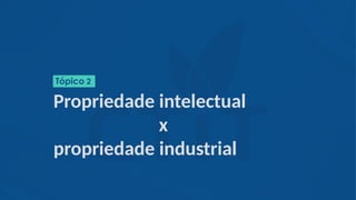 Propriedade intelectual
x
propriedade industrial
Tópico 2
 
