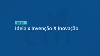 Ideia x Invenção X Inovação
Tópico 1
 