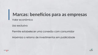 Marcas: benefícios para as empresas
Valor econômico
Uso exclusivo
Permite estabelecer uma conexão com consumidor
Maximiza o retorno de investimentos em publicidade
 