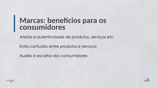 Marcas: benefícios para os
consumidores
Atesta a autenticidade de produtos, serviços etc.
Evita confusão entre produtos e serviços
Auxilia a escolha dos consumidores
 