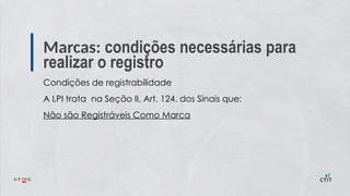 Marcas: condições necessárias para
realizar o registro
Condições de registrabilidade
A LPI trata na Seção II, Art. 124. dos Sinais que:
Não são Registráveis Como Marca
 