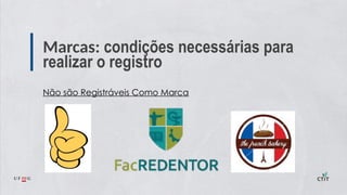 Marcas: condições necessárias para
realizar o registro
Não são Registráveis Como Marca
 