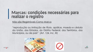 Marcas: condições necessárias para
realizar o registro
Não são Registráveis Como Marca
“reprodução ou imitação de título, apólice, moeda e cédula
da União, dos Estados, do Distrito Federal, dos Territórios, dos
Municípios, ou de país” (Art. 124, inc. XI)
 