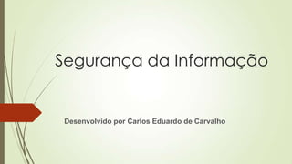Segurança da Informação

Desenvolvido por Carlos Eduardo de Carvalho

 