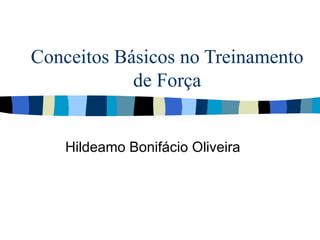 Conceitos Básicos no Treinamento de Força Hildeamo Bonifácio Oliveira 
