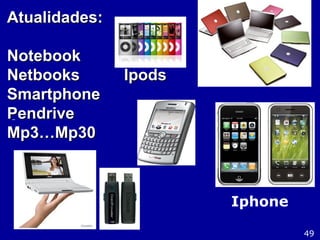 Atualidades:Atualidades:
NotebookNotebook
Netbooks IpodsNetbooks Ipods
SmartphoneSmartphone
PendrivePendrive
Mp3…Mp30Mp3…Mp30
49
Iphone
 