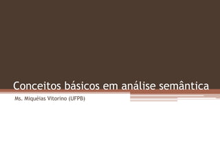 Conceitos básicos em análise semântica
Ms. Miquéias Vitorino (UFPB)

 