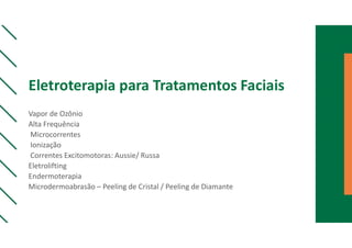 Eletroterapia para Tratamentos Faciais
Vapor de Ozônio
Alta Frequência
Microcorrentes
Ionização
Correntes Excitomotoras: Aussie/ Russa
Eletrolifting
Endermoterapia
Microdermoabrasão – Peeling de Cristal / Peeling de Diamante
 