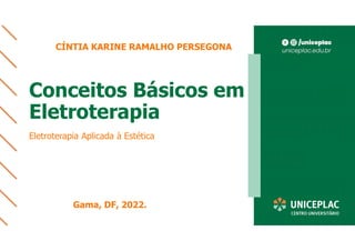 Conceitos Básicos em
Eletroterapia
Eletroterapia Aplicada à Estética
CÍNTIA KARINE RAMALHO PERSEGONA
Gama, DF, 2022.
 
