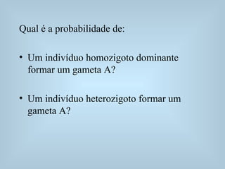 Qual é a probabilidade de:
• Um indivíduo homozigoto dominante
formar um gameta A?
• Um indivíduo heterozigoto formar um
gameta A?
 