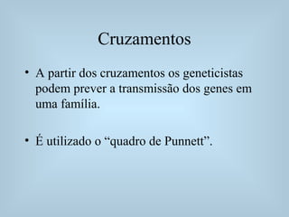 Cruzamentos
• A partir dos cruzamentos os geneticistas
podem prever a transmissão dos genes em
uma família.
• É utilizado o “quadro de Punnett”.
 