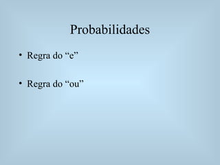 Probabilidades
• Regra do “e”
• Regra do “ou”
 