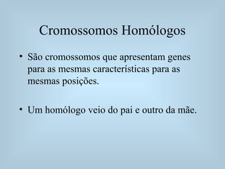 Cromossomos Homólogos
• São cromossomos que apresentam genes
para as mesmas características para as
mesmas posições.
• Um ...