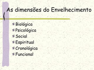 As dimensões do Envelhecimento Biológica Psicológica Social Espiritual Cronológica Funcional 